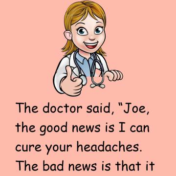 Joe Had Been Having Horrible Headaches, So He Went To See His Doctor.